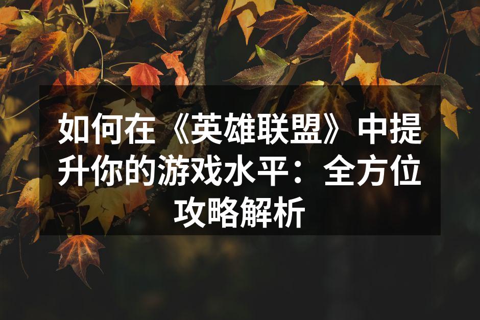 如何在《英雄联盟》中提升你的游戏水平：全