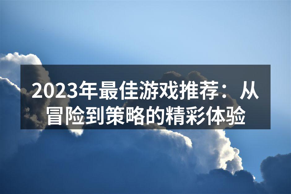 2023年最佳游戏推荐：从冒险到策略的精